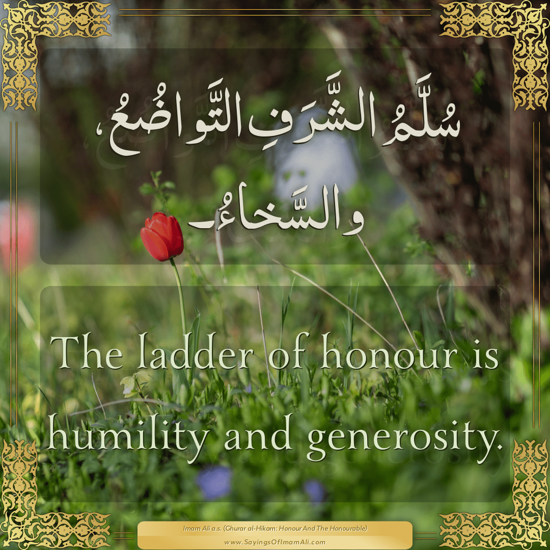 The ladder of honour is humility and generosity.